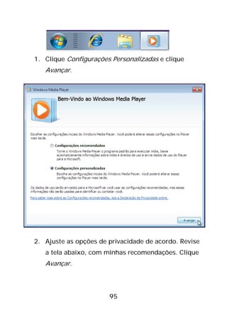 95
1. Clique Configurações Personalizadas e clique
Avançar.
2. Ajuste as opções de privacidade de acordo. Revise
a tela abaixo, com minhas recomendações. Clique
Avançar.
 