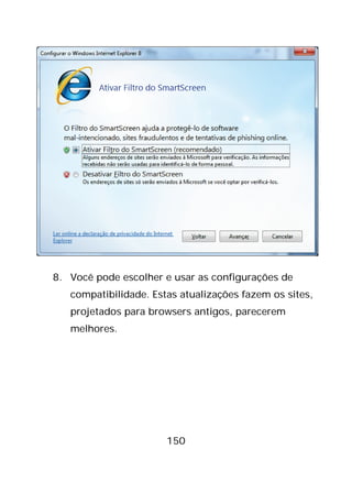 150
8. Você pode escolher e usar as configurações de
compatibilidade. Estas atualizações fazem os sites,
projetados para browsers antigos, parecerem
melhores.
 