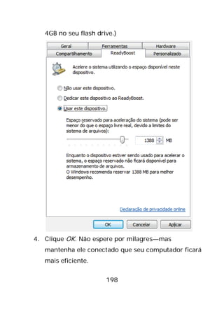 198
4GB no seu flash drive.)
4. Clique OK. Não espere por milagres—mas
mantenha ele conectado que seu computador ficará
mais eficiente.
 