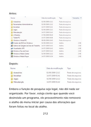 212
Antes:
Depois:
Embora a função de pesquisa seja legal, não dói nada ser
organizado. Por favor, esteja ciente que quando você
desinstala um programa, ele provavelmente não removerá
o atalho do menu iniciar por causa das alterações que
foram feitas no local do atalho.
 