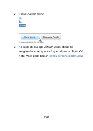 220
2. Clique Alterar ícone.
3. Na caixa de diálogo Alterar ícone, clique na
imagem do ícone que você quer alterar e clique OK.
Nota: Você pode baixar ícones personalizados aqui.
 