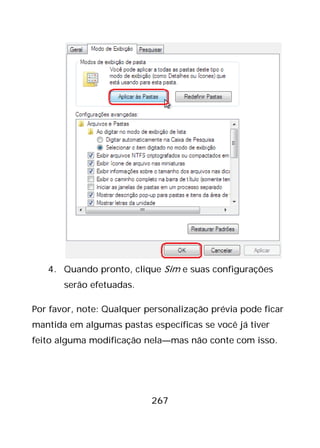 267
4. Quando pronto, clique Sim e suas configurações
serão efetuadas.
Por favor, note: Qualquer personalização prévia pode ficar
mantida em algumas pastas específicas se você já tiver
feito alguma modificação nela—mas não conte com isso.
 
