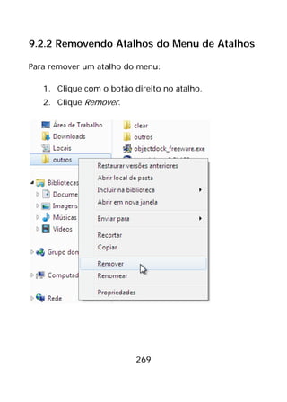 269
9.2.2 Removendo Atalhos do Menu de Atalhos
Para remover um atalho do menu:
1. Clique com o botão direito no atalho.
2. Clique Remover.
 