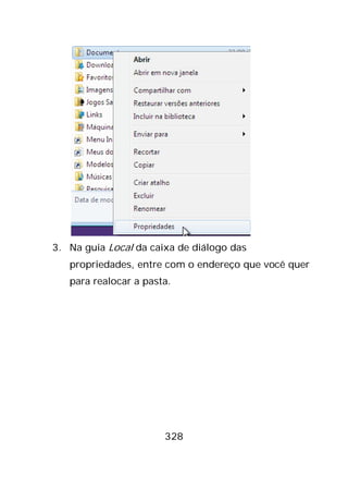 328
3. Na guia Local da caixa de diálogo das
propriedades, entre com o endereço que você quer
para realocar a pasta.
 