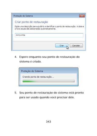 343
4. Espere enquanto seu ponto de restauração do
sistema é criado.
5. Seu ponto de restauração do sistema está pronto
para ser usado quando você precisar dele.
 
