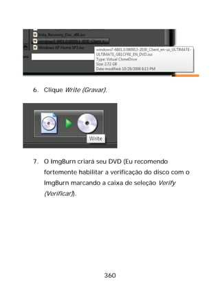 360
6. Clique Write (Gravar).
7. O ImgBurn criará seu DVD (Eu recomendo
fortemente habilitar a verificação do disco com o
ImgBurn marcando a caixa de seleção Verify
(Verificar)).
 