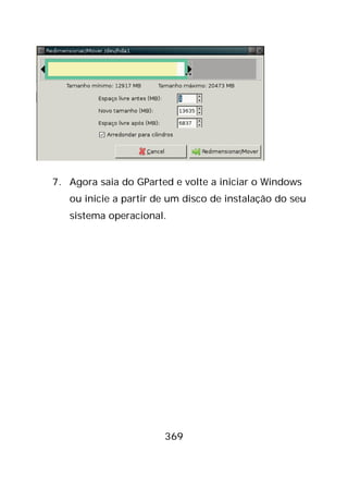 369
7. Agora saia do GParted e volte a iniciar o Windows
ou inicie a partir de um disco de instalação do seu
sistema operacional.
 