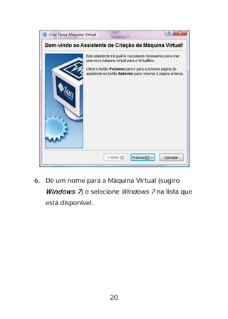 20
6. Dê um nome para a Máquina Virtual (sugiro
Windows 7) e selecione Windows 7 na lista que
está disponível.
 