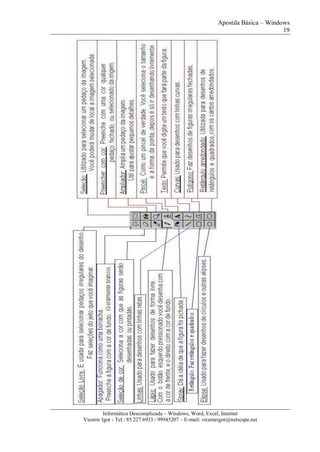 Apostila Básica – Windows
19
Informática Descomplicada – Windows, Word, Excel, Internet
Vicente Igor - Tel.: 85 227 6933 / 99945207 – E-mail: vicenteigor@netscape.net
 