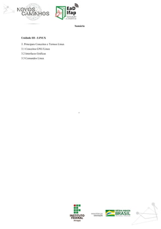 ‘	
	
Sumário
Unidade III - LINUX
3. Principais Conceitos e Termos Linux
3.1 Conceitos GNU/Linux
3.2 Interfaces Gráficas
3.3 Comandos Linux
 