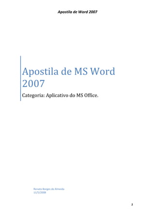 Apostila de Word 2007
2
Apostila de MS Word
2007
Categoria: Aplicativo do MS Office.
Renato Borges de Almeida
11/5/2008
 