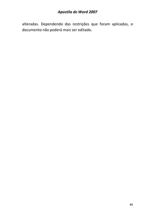Apostila de Word 2007
61
alteradas. Dependendo das restrições que foram aplicadas, o
documento não poderá mais ser editado.
 