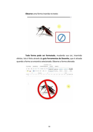 50
Observe uma forma inserida no texto:
Toda forma pode ser formatada, mudando sua cor, inserindo
efeitos. Isto é feito através da guia Ferramentas de Desenho, que é ativada
quando a forma se encontra selecionada. Observe a forma alterada:
 