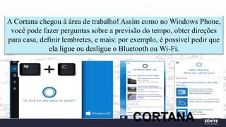 A Cortana chegou à área de trabalho! Assim como no Windows Phone,
você pode fazer perguntas sobre a previsão do tempo, obter direções
para casa, definir lembretes, e mais: por exemplo, é possível pedir que
ela ligue ou desligue o Bluetooth ou Wi-Fi.
CORTANA
 