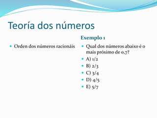 Teoría dos números
Exemplo 1
 Orden dos números racionáis  Qual dos números abaixo é o
mais próximo de 0,7?
 A) 1/2
 B) 2/3
 C) 3/4
 D) 4/5
 E) 5/7
 
