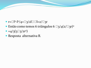  r= l2-l2/4= 3/2l l=2/ 3r
 Então como temos 6 triângulos 6 3/4(2/ 3r)2
 =4/3(3 3/2r2)
 Resposta alternativa B.
 