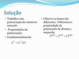 Solução
 Trabalho com
potenciação de números
naturais
 Propriedades da
potenciação
 Fundamentalmente
 Observe as bases são
diferentes. Utilizemos a
propriedade da
potencia(I) de direita a
esquerda.
200070003000
1325 
)(.
Iaa cbbc

 