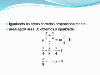  Igualando as áreas cortadas proporcionalmente
 área(A)/2= área(B) obtemos a igualdade:
81
8
1
484
)1
4
(
2
42




x
x
xxx
x
p
xx
p
 