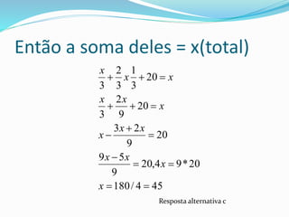 Então a soma deles = x(total)
454/180
20*94,20
9
59
20
9
23
20
9
2
3
20
3
1
3
2
3








x
x
xx
xx
x
x
xx
xx
x
Resposta alternativa c
 