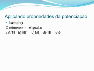 Aplicando propriedades da potenciação
 Exemplo3
O número é igual a:
a)1/18 b)1/81 c)1/9 d)-18 e)9
3/2
27
 