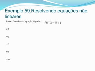 Exemplo 59.Resolvendo equações não
lineares
A soma das raízes da equação é igual a:
a) 6
b) 7
c) 8
d) 9
e) 10
223  xx
 