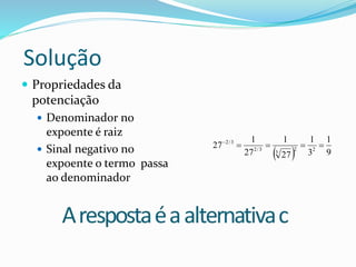 Solução
 Propriedades da
potenciação
 Denominador no
expoente é raiz
 Sinal negativo no
expoente o termo passa
ao denominador
  9
1
3
1
27
1
27
1
27 22
3
3/2
3/2

 