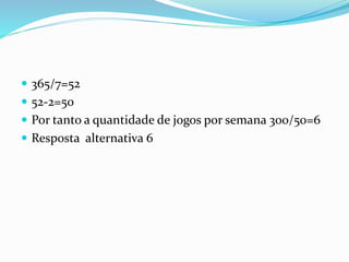  365/7=52
 52-2=50
 Por tanto a quantidade de jogos por semana 300/50=6
 Resposta alternativa 6
 