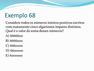 Exemplo 68
Considere todos os números inteiros positivos escritos
com exatamente cinco algarismos ímpares distintos.
Qual é o valor da soma desses números?
A) 6666600
B) 6666000
C) 6660000
D) 6600000
E) 6000000
 