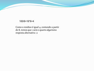 100/6=16*6+4
Como o resíduo é igual 4, contando a partir
de 8, temos que 1 será o quarto algarismo
resposta alternativa a
 