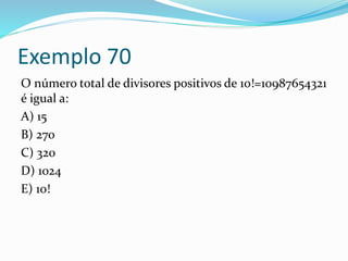 Exemplo 70
O número total de divisores positivos de 10!=10987654321
é igual a:
A) 15
B) 270
C) 320
D) 1024
E) 10!
 
