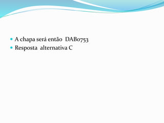  A chapa será então DAB0753
 Resposta alternativa C
 