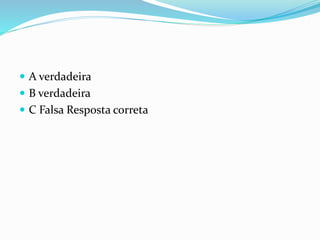  A verdadeira
 B verdadeira
 C Falsa Resposta correta
 
