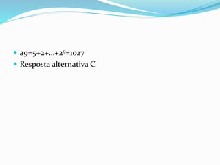  a9=5+2+…+29=1027
 Resposta alternativa C
 