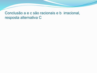 Conclusão a e c são racionais e b irracional,
resposta alternativa C
 