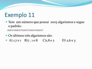 Exemplo 11
 Tem um número que possui 2005 algarismos e segue
o padrão:
 Os últimos três algarismos são:
 A) 1,7 e 1 B)7 , 1 e 8 C)1,8 e 2 D) 2,6 e 3
 