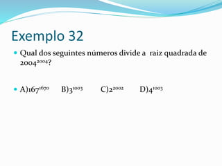 Exemplo 32
 Qual dos seguintes números divide a raiz quadrada de
20042004?
 A)1671670 B)31003 C)22002 D)41003
 