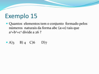Exemplo 15
 Quantos elementos tem o conjunto formado pelos
números naturais da forma abc (a>0) tais que
a2+b2+c2 divide a 26 ?
 A)3 B) 4 C)6 D)7
 