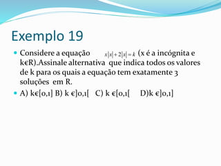 Exemplo 19
 Considere a equação (x é a incógnita e
k€R).Assinale alternativa que indica todos os valores
de k para os quais a equação tem exatamente 3
soluções em R.
 A) k€[0,1] B) k €]0,1[ C) k €[0,1[ D)k €]0,1]
2x x x k 
 