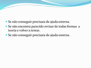  Se não conseguir precisara de ajuda externa.
 Se não encontra parecido revisar de todas formas a
teoria e volver a tentar.
 Se não conseguir precisara de ajuda externa.
 