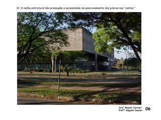 12. A malha estrutural não pressupõe a necessidade de posicionamento dos pilares nos “cantos.”
Arq° Renato Carrieri
Profº Adjunto Doutor 06
 