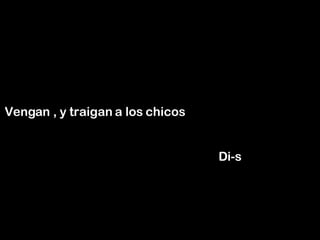Vengan , y traigan a los chicos    Di-s 