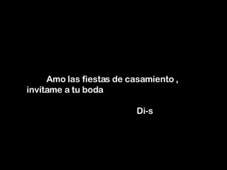 Amo las fiestas de casamiento ,  invítame a tu boda    Di-s 