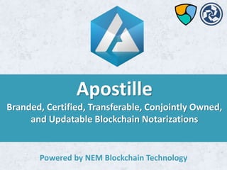 Apostille
Branded, Certified, Transferable, Conjointly Owned,
and Updatable Blockchain Notarizations
Powered by NEM Blockchain Technology
 