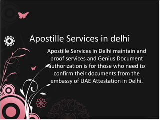 Apostille Services in delhi
Apostille Services in Delhi maintain and
proof services and Genius Document
authorization is for those who need to
confirm their documents from the
embassy of UAE Attestation in Delhi.
 