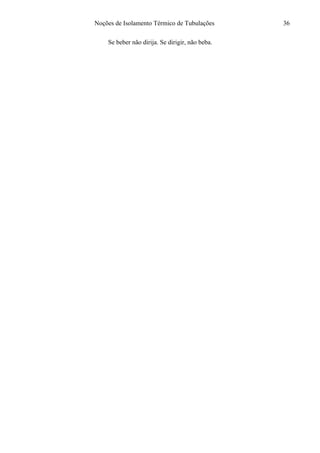 Noções de Isolamento Térmico de Tubulações
Se beber não dirija. Se dirigir, não beba.
36
 