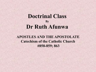 Doctrinal Class
By
Dr Ruth Afunwa
APOSTLES AND THE APOSTOLATE
Catechism of the Catholic Church
#858-859; 863
 
