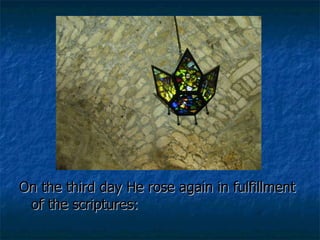 On the third day He rose again in fulfillment of the scriptures:  