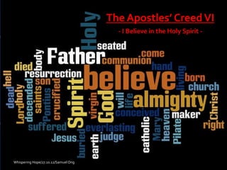 The Apostles’ Creed VI
                                        - I Believe in the Holy Spirit -




Whispering Hope/27.10.12/Samuel Ong
 