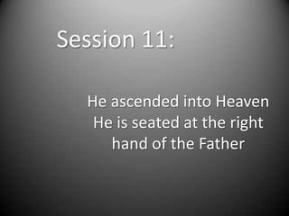 Session 11:

  He ascended into Heaven
   He is seated at the right
     hand of the Father
 
