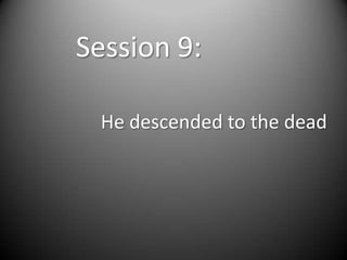 Session 9:

 He descended to the dead
 
